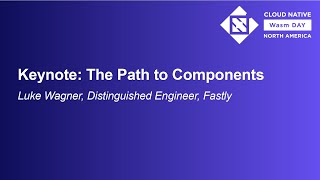 Keynote: The Path to Components - Luke Wagner, Distinguished Engineer, Fastly