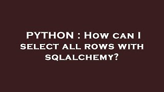 PYTHON : How can I select all rows with sqlalchemy?