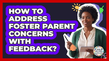 How To Address Foster Parent Concerns With Feedback?