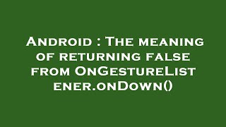 Android : The meaning of returning false from OnGestureListener.onDown()