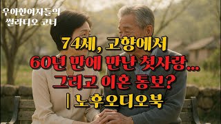 우아한여자들의 썰라디오코너-74세, 고향에서 60년 만에 만난 첫사랑… 그리고 이혼 통보? | 노후지혜 오디오북
