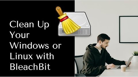BleachBit: Clean up your Windows or Linux like a Pro, Free and Open Source