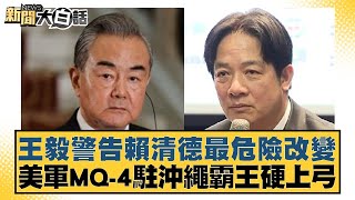 王毅警告賴清德最危險改變 美軍MQ-4駐沖繩霸王硬上弓 新聞大白話 20240521