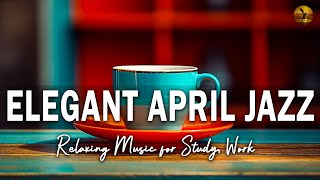 Elegant April Jazz: Relaxing Music for Study, Work, and Relaxation ☕