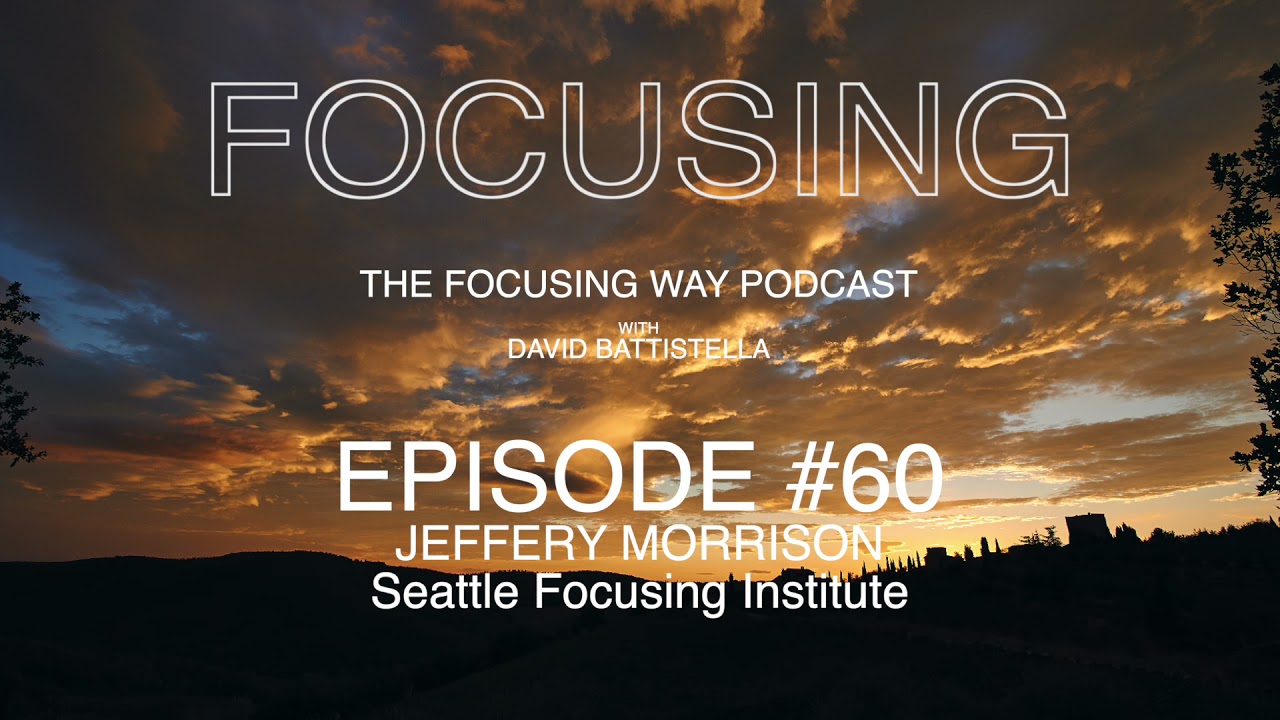 The Focusing Way Podcast Ep 60 Jeffery Morrison - Seattle Focusing Institute