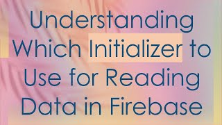 Understanding Which Initializer to Use for Reading Data in Firebase