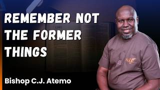 REMEMBER NOT THE FORMER THINGS || BISHOP C.J. ATEMO