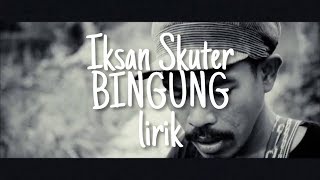 Iksan skuter - bingung(lirik)