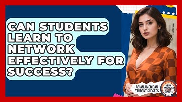 Can Students Learn To Network Effectively For Success? - Asian American Student Success