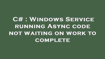 C# : Windows Service running Async code not waiting on work to complete