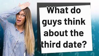 What do guys think about the third date?