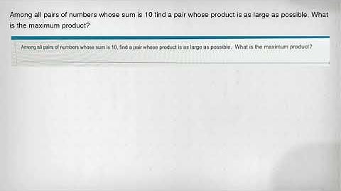 Among all pairs of numbers whose sum is 10 find a pair whose product is as large as possible. What i