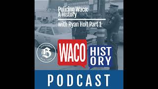 Policing Waco: A History with Ryan Holt Part 1
