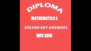 DIPLOMA MATHEMATICS 2 SOLVED KEY ANSWERS nov 2018 (like,subscribe and get more videos)