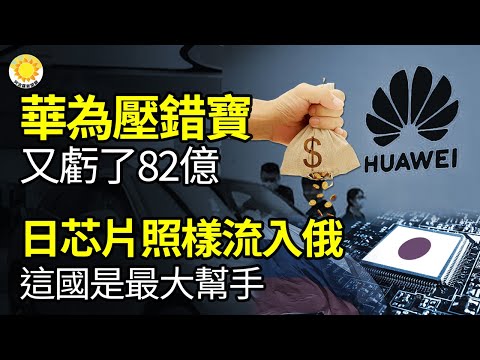 ?华为压错宝 又亏了82亿；日本芯片照样流入俄罗斯 这国是最大帮手；华尔街日报：中国经济复苏乏力 小企业备受冲击；中国演艺大腕张国立被害惨！摊上了一个不省心的儿子