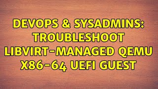 DevOps & SysAdmins: Troubleshoot libvirt-managed qemu x86-64 UEFI guest