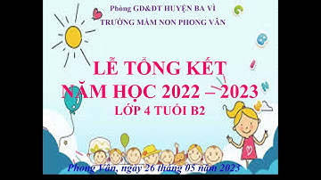 TỔNG KẾT NĂM HỌC 2022 - 2023 LỚP 4 TUỔI B2 TRƯỜNG MN PHONG VÂN