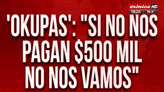 Okupas: "Si no nos pagan $500.000 no nos vamos"