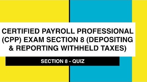 CPP Exam Section 8 (Depositing & Reporting Withheld Taxes) - QUIZ