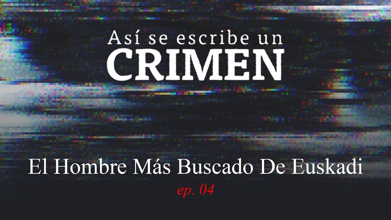 ASÍ SE ESCRIBE UN CRIMEN: El Hombre Más Buscado De Euskadi