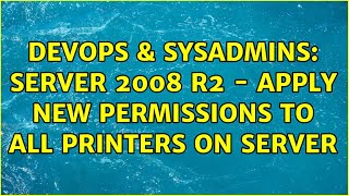 DevOps & SysAdmins: Server 2008 R2 - Apply New permissions to all printers on server Details