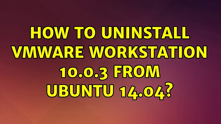 Ubuntu: How to uninstall VMware Workstation 10.0.3 from Ubuntu 14.04? (3 Solutions!!)