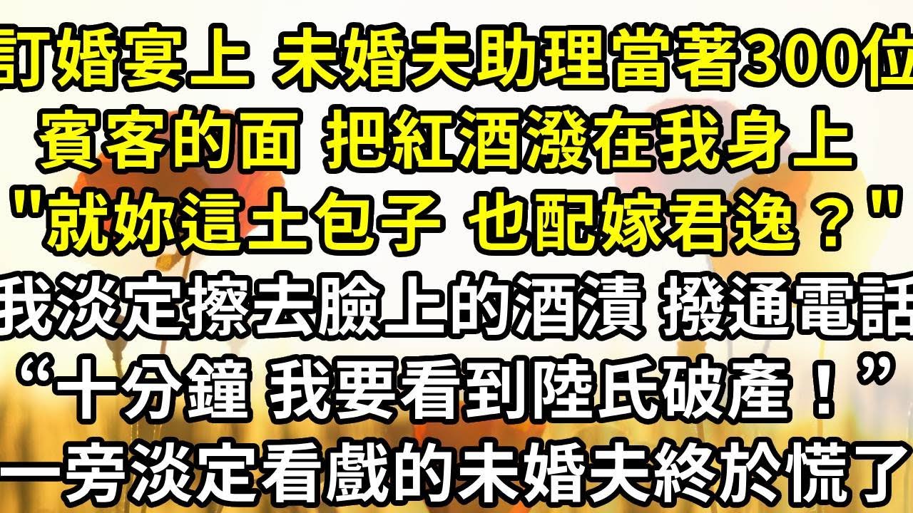 訂婚宴上 未婚夫助理當著300位賓客的面 把紅酒潑在我身上。”就妳這樣的土包子 也配嫁給君逸？”，我淡定擦去臉上的酒漬 撥通電話，“十分鐘 我要看到陸氏破產！” 淡定看戲的未婚夫終於慌了