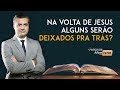 Na volta de Jesus, alguns serão deixados pra trás? Leandro Quadros