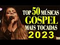Louvores de adorao  top 50 msicas gospel mais tocadas 2023  as melhores hinos evanglicos 2023