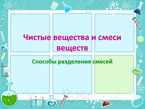 Чистые вещества и смеси веществ.  Способы разделения смесей