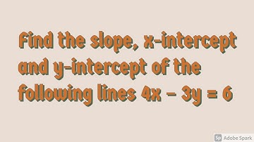 Find the slope, x-intercept and y-intercept of the following lines 4x – 3y = 6