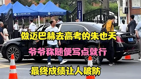 做邁巴赫去高考的朱也天，爺爺稱隨便寫點就行，最終成績讓人破防 - 天天要聞