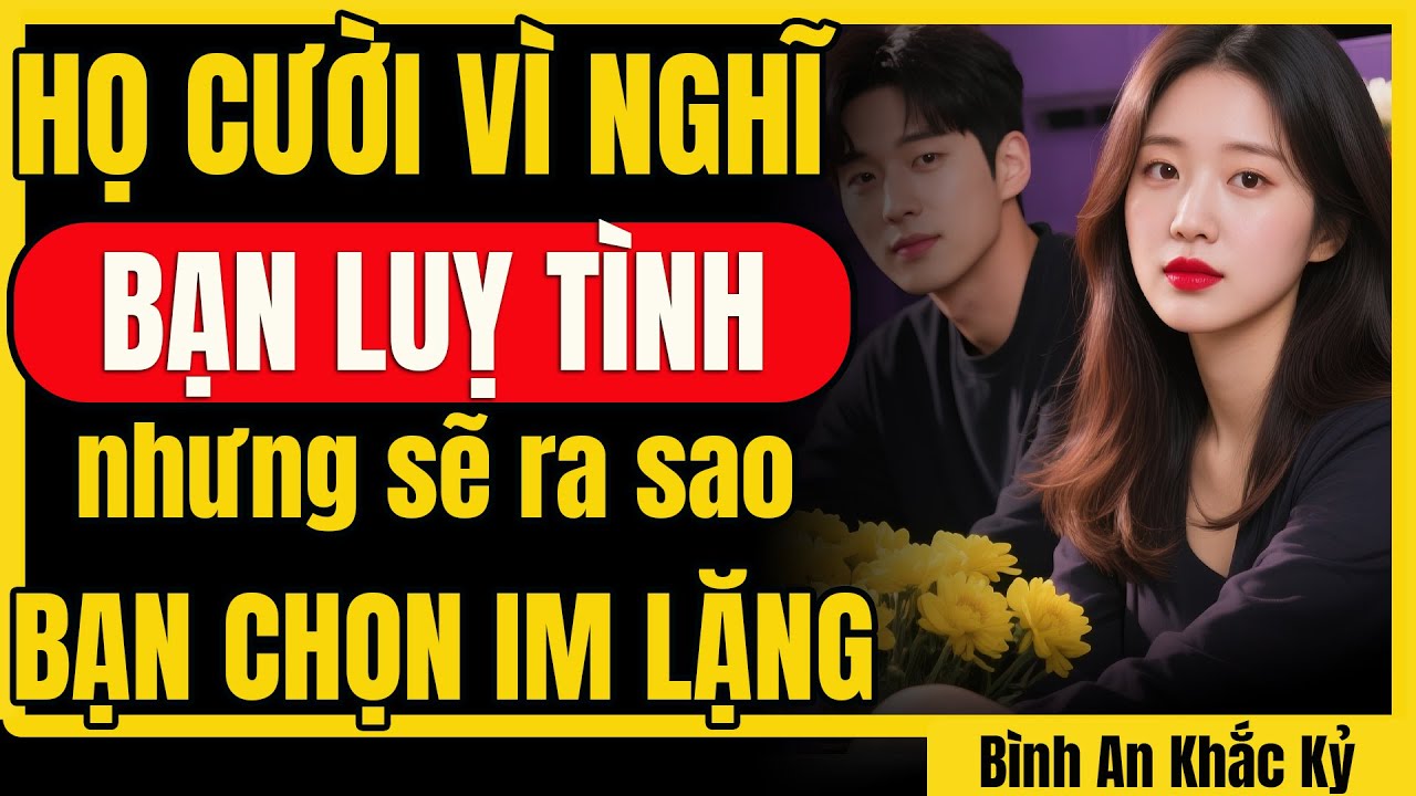 Họ cười vì nghĩ bạn lụy tình nhưng sẽ khóc khi bạn chọn cách im lặng | Bình An Khắc Kỷ
