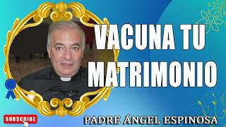 Vacuna tu matrimonio  Padre Ángel Espinosa de los Monteros