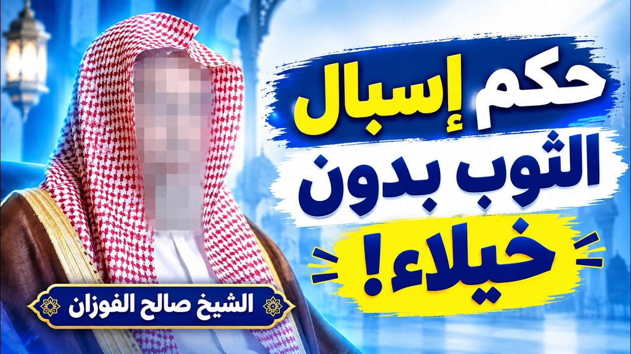 حكم إسبال الثوب بدون خيلاء؟ وما حكم إطالة الثوب تحت الكعبين؟ الشيخ صالح الفوزان