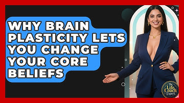 Why Brain Plasticity Lets You Change Your Core Beliefs - The Life Coach Expert