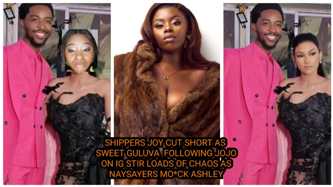 SHIPPERS JOY CUT SHORT AS GULUVA  FOLLOWING JOJO ON IG STIR LOADS OF CHAOS AS NAYSAYERS MO*CK ASHLEY