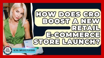 How Does CRO Boost A New Retail E-commerce Store Launch? - Retail Employee Playbook