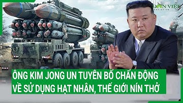 Ông Kim Jong Un tuyên bố chấn động về sử dụng hạt nhân, thế giới nín thở