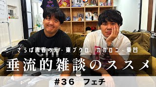 東ブクロ＆カカロニ栗谷『垂流的雑談のススメ』 #36「フェチ」
