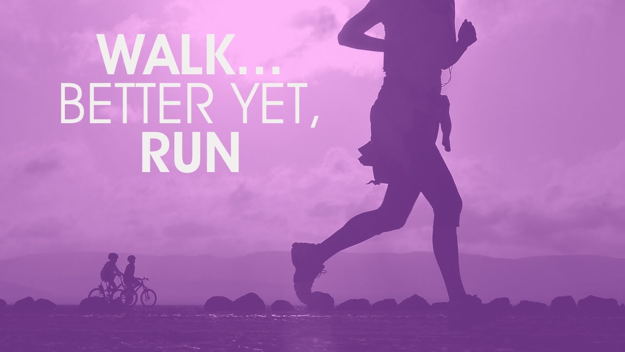Walk... Better Yet, Run