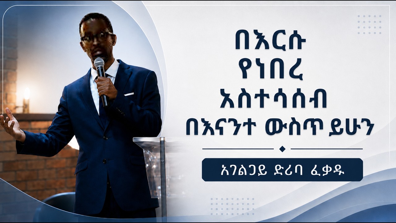 በእርሱ የነበረ አስተሳሰብ በእናንተ ውስጥ ይሁን | አገልጋይ ድሪባ ፈቃዱ
