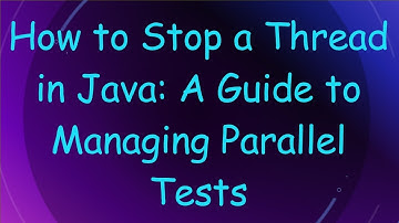 How to Stop a Thread in Java: A Guide to Managing Parallel Tests