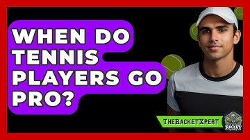 When Do Tennis Players Go Pro? - The Racket Xpert