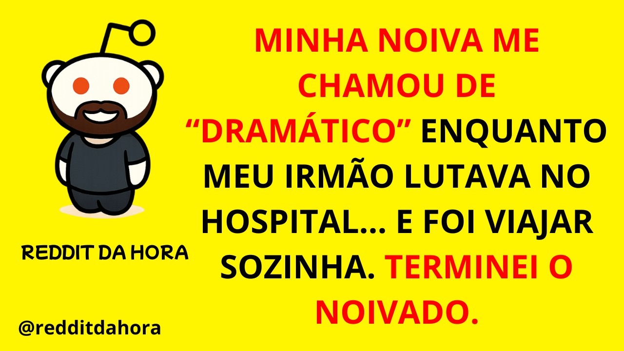 MINHA NOIVA ME CHAMOU DE “DRAMÁTICO” ENQUANTO MEU IRMÃO LUTAVA NO HOSPITAL... E FOI VIAJAR SOZINHA
