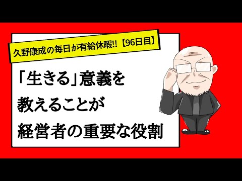 【96日目】生きる「意味」を知ると生きる「目的」が定まる！！｜久野康成の毎日が有給休暇!!