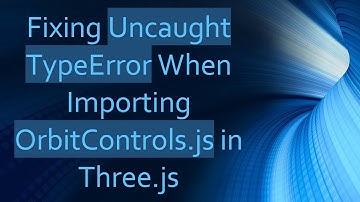 Fixing Uncaught TypeError When Importing OrbitControls.js in Three.js