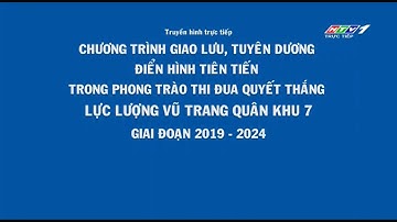 Giao Lưu Điển Hình Tiên Tiến Phong Trào Thi Đua Quyết Thắng Lực Lượng Vũ Trang Quân Khu 7 (Phần 1)