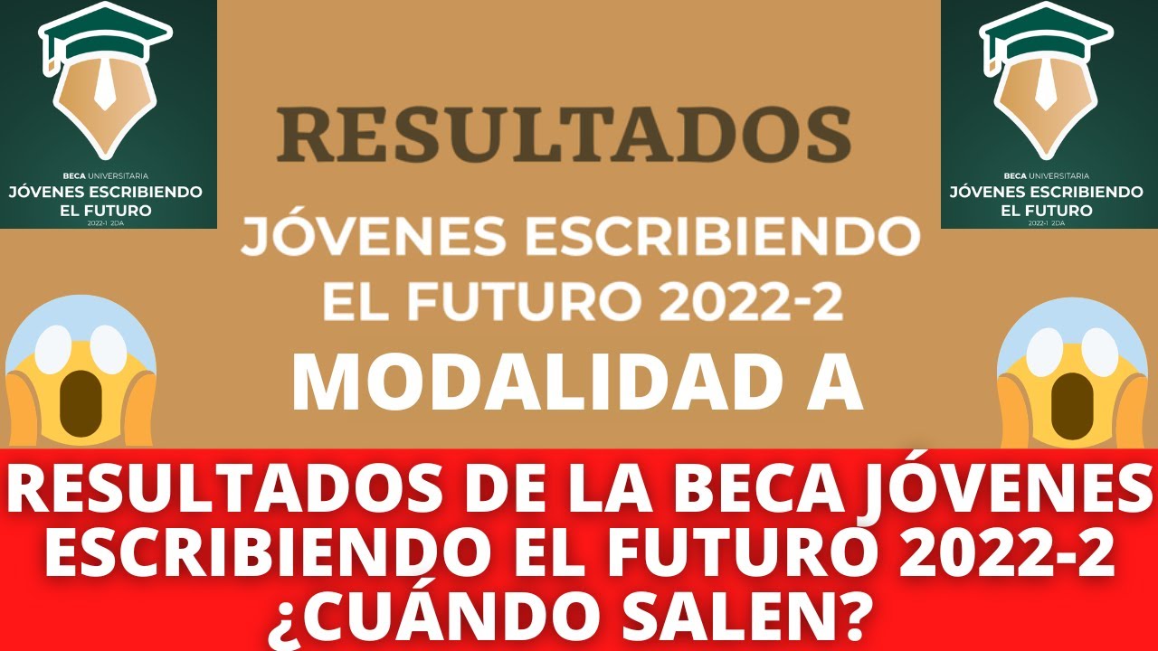 RESULTADOS Modalidad A Beca Jóvenes Escribiendo El Futuro 2022-2 ¿Cuándo Salen?