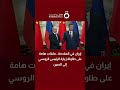 إيران في المقدمة.. ملفات هامة على طاولة زيارة الرئيس الروسي إلى الصين